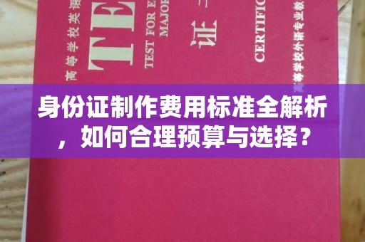 冈山身份证制作费用标准全解析，如何合理预算与选择？
