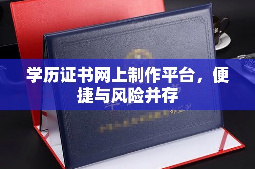 冈山学历证书网上制作平台，便捷与风险并存