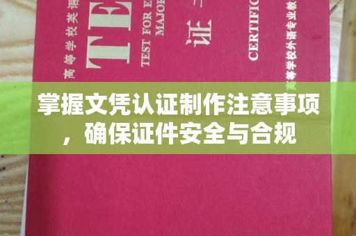 冈山掌握文凭认证制作注意事项，确保证件安全与合规