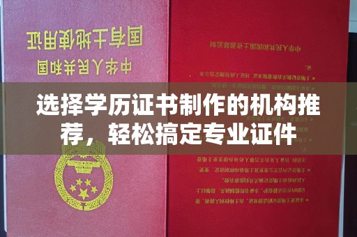 冈山选择学历证书制作的机构推荐，轻松搞定专业证件