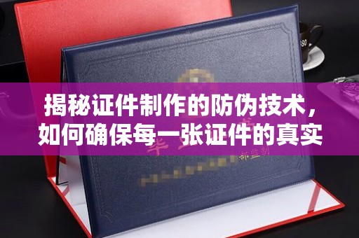 冈山揭秘证件制作的防伪技术，如何确保每一张证件的真实性