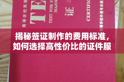 冈山揭秘签证制作的费用标准，如何选择高性价比的证件服务
