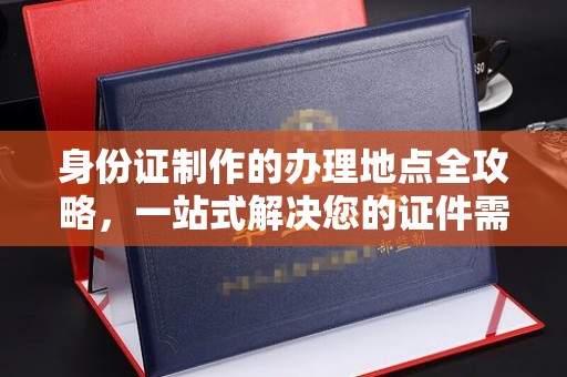 冈山身份证制作的办理地点全攻略，一站式解决您的证件需求