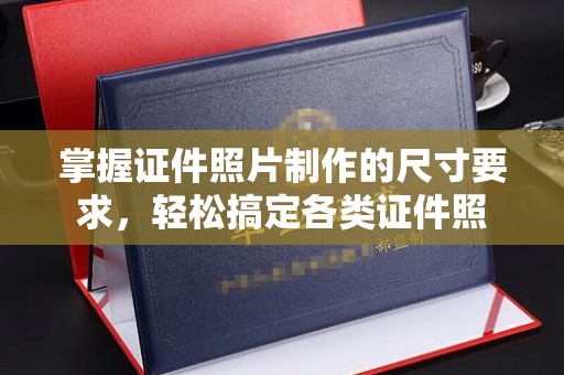 冈山掌握证件照片制作的尺寸要求，轻松搞定各类证件照