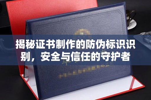 冈山揭秘证书制作的防伪标识识别，安全与信任的守护者