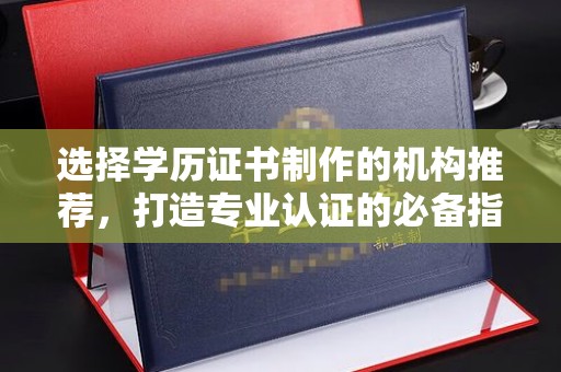 冈山选择学历证书制作的机构推荐，打造专业认证的必备指南