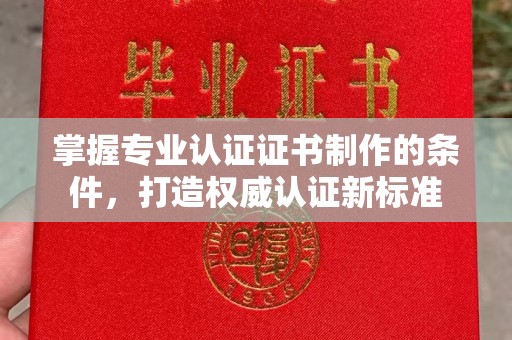 冈山掌握专业认证证书制作的条件，打造权威认证新标准